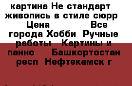 картина-Не стандарт...живопись в стиле сюрр) › Цена ­ 35 000 - Все города Хобби. Ручные работы » Картины и панно   . Башкортостан респ.,Нефтекамск г.